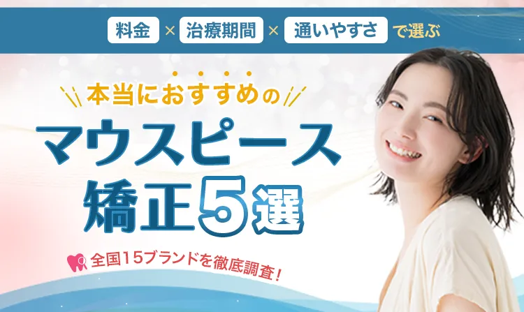 料金・治療期間・通いやすさで選ぶ 本当におすすめのマウスピース矯正BEST5 全国クリニック15社を徹底調査！